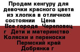 Продам кенгуру для девочки красного цвета из хлопка в отличном состоянии › Цена ­ 500 - Все города, Череповец г. Дети и материнство » Коляски и переноски   . Пермский край,Добрянка г.